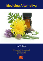 Medicina alternativa. La trilogia: Gli oli essenziali e aromaterapia-Cristalloterapia-Cromoterapia