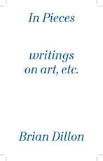 Libro in inglese In Pieces: Writings on Art, Etc. Brian Dillon