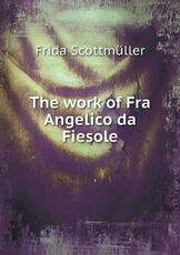Libro in inglese The Work of Fra Angelico Da Fiesole Frida Scottmuller