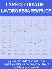 La psicologia del lavoro resa semplice. La guida introduttiva all'utilizzo del sapere psicologico nel campo del lavoro e delle organizzazioni