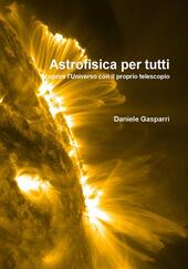 Astrofisica per tutti. Scoprire l'universo con il proprio telescopio