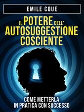 Il potere dell'autosuggestione cosciente. Come metterla in pratica con successo