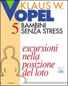 Bambini senza stress. Vol. 5: Escursioni nella posizione del loto..pdf