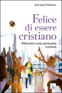 Felice di essere cristiano. Una spiritualità per l'oggi Scarica PDF EPUB
