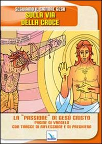 Seguiamo il signore Gesù sulla via della croce. La «passione» di Gesù Cristo. Pagine del Vangelo con tracce di riflessione Scarica PDF EPUB
