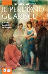 Il perdono guarisce. È un dono possibile, un Vangelo... Scarica PDF EPUB
