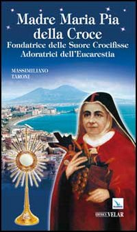 Madre Maria Pia della Croce. Fondatrice delle Suore Crocifisse Adoratrici dell'Eucaristia