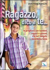 Ragazzo, dico a te... In preghiera con bambini, ragazzi e giovani che nel Vangelo incontrano Gesù Scarica PDF EPUB
