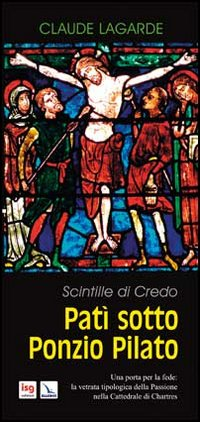 Patì sotto Ponzio Pilato. Scintille di Credo. Una porta per la fede: la vetrata tipologica della Passione nella Cattedrale di Chartres Scarica PDF EPUB
