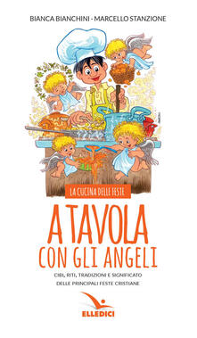 A tavola con gli angeli. La cucina delle feste. Cibi, riti, tradizioni delle principali feste cristiane.pdf