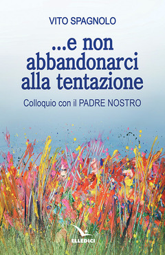 E Non Abbandonarci Alla Tentazione Colloquio Con Il Padre Nostro Vito Spagnolo Libro Elledici Meditare Ibs