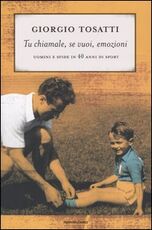 Libro Tu chiamale, se vuoi, emozioni. Uomini e sfide in 40 anni di sport Giorgio Tosatti