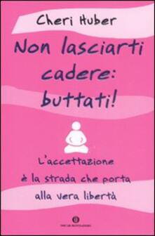 Non lasciarti cadere: buttati! Laccettazione è la strada che porta alla vera libertà.pdf
