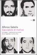 Libro Cacciatore di mafiosi. Le indagini, i pedinamenti, gli arresti di un magistrato in prima linea Alfonso Sabella