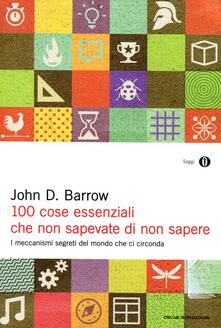 100 cose essenziali che non sapevate di non sapere. I meccanismi segreti nel mondo che ci circonda.pdf
