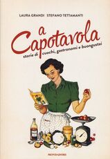 Libro A capotavola. Storie di cuochi, gastronomi e buongustai Laura Grandi Stefano Tettamanti
