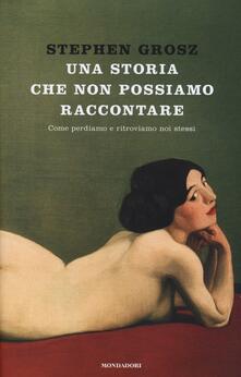 Una storia che non possiamo raccontare. Come perdiamo e ritroviamo noi stessi.pdf