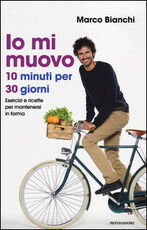 Libro Io mi muovo. 10 minuti per 30 giorni: esercizi e ricette per mantenersi in forma Marco Bianchi