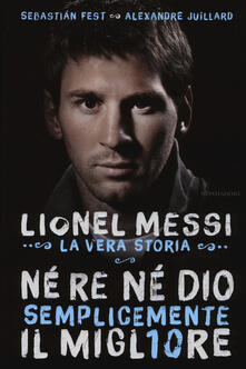Né re né Dio, semplicemente il migliore. Lionel Messi: la vera storia.pdf