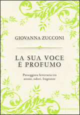 Libro La sua voce è profumo. Passeggiata letteraria tra aromi, odori, fragranze Giovanna Zucconi