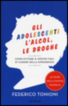 Gli adolescenti, lalcol, le droghe. Come evitare ai nostri figli di cadere nella dipendenza.pdf