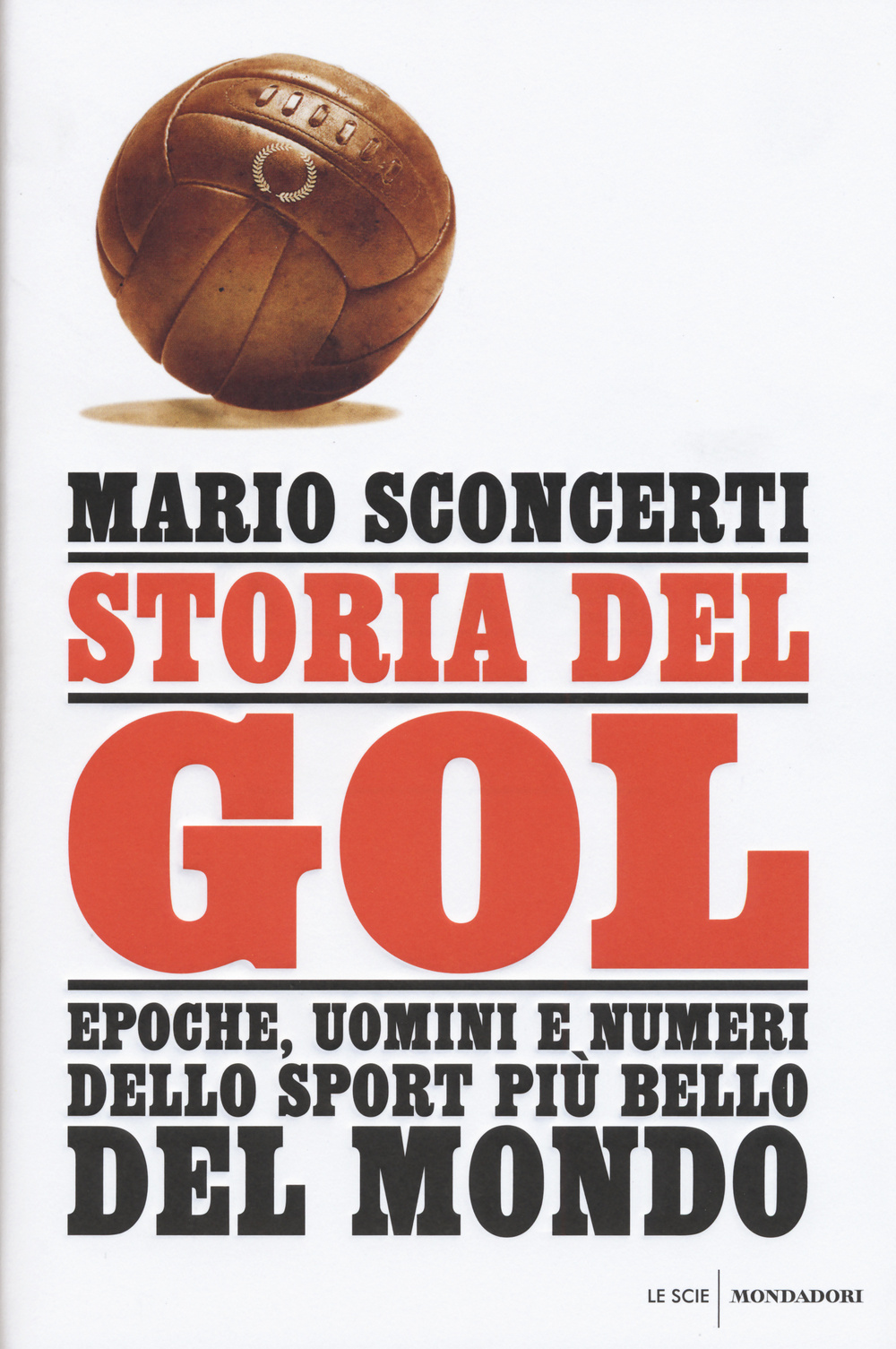 Storia del gol. Epoche, uomini e numeri dello sport più bello del mondo