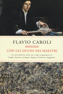 Con gli occhi dei maestri. La storia dellarte nella vita e negli insegnamenti di Longhi, Graziani, Arcangeli, Briganti, Gombrich e Ragghianti.pdf