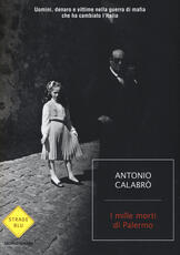 Libro I mille morti di Palermo. Uomini, denaro e vittime nella guerra di mafia che ha cambiato l'Italia Antonio Calabrò