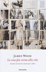 Libro La cosa più vicina alla vita. Lezioni sul nostro amore per i libri James Wood