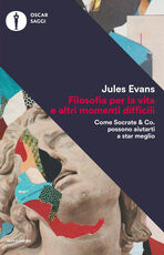 Libro Filosofia per la vita e altri momenti difficili. Come Socrate & Co. possono aiutarti a stare meglio Jules Evans