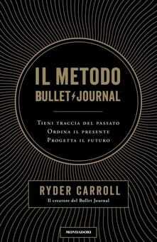 Il metodo Bullet Journal. Tieni traccia del passato, ordina il presente, progetta il futuro.pdf