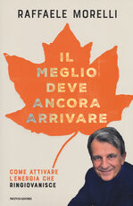 Libro Il meglio deve ancora arrivare. Come attivare l'energia che ringiovanisce Raffaele Morelli