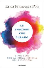 Libro Le emozioni che curano. Stare bene con la nuova medicina delle emozioni Erica Francesca Poli