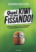 Libro Quel kiwi ti sta fissando! Esercizi di creatività per tirare fuori le cose bizzarre che hai in testa Riccardo Accattatis