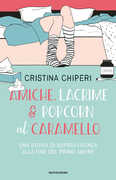 Libro Amiche, lacrime & popcorn al caramello. Una storia di sopravvivenza alla fine del primo amore Cristina Chiperi