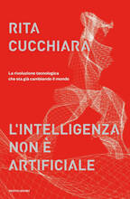 Libro L' intelligenza non è artificiale. La rivoluzione tecnologica che sta già cambiando il mondo Rita Cucchiara