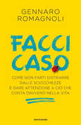 Libro Facci caso. Come non farti distrarre dalle sciocchezze e dare attenzione a ciò che conta davvero nella vita Gennaro Romagnoli
