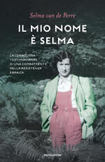 Libro Il mio nome è Selma. La coraggiosa testimonianza di una combattente della resistenza ebraica Selma Van de Perre