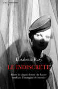 Libro Le indiscrete. Storie di cinque donne che hanno cambiato l'immagine del mondo Elisabetta Rasy