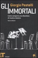 Libro Gli immortali. Come comporre una discoteca di musica classica Giorgio Pestelli
