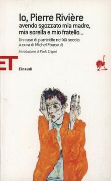 Io, Pierre Rivière, avendo sgozzato mia madre, mia sorella e mio fratello... Un caso di parricidio del XIX secolo.pdf