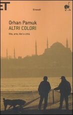 Libro Altri colori. Vita, arte, libri e città Orhan Pamuk