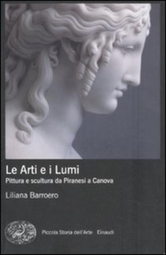 Le Arti e i Lumi. Pittura e scultura da Piranesi a Canova Liliana Barroero Libro Einaudi