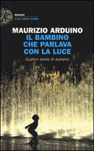 Libro Il bambino che parlava con la luce. Quattro storie di autismo Maurizio Arduino