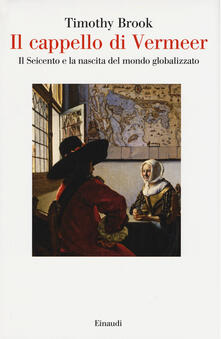 Il cappello di Vermeer. Il Seicento e la nascita del mondo globalizzato.pdf