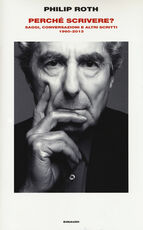 Libro Perché scrivere? Saggi, conversazioni e altri scritti 1960-2013 Philip Roth