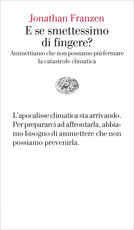 Libro E se smettessimo di fingere? Ammettiamo che non possiamo più fermare la catastrofe climatica Jonathan Franzen
