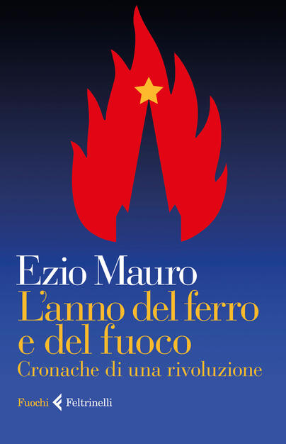 L Anno Del Ferro E Del Fuoco Cronache Di Una Rivoluzione Ezio Mauro Libro Feltrinelli Fuochi Ibs