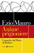 Libro Anime prigioniere. Cronache dal muro di Berlino Ezio Mauro