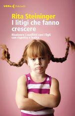 Libro I litigi che fanno crescere. Risolvere i conflitti con i figli con rispetto e lealtà Rita Steininger